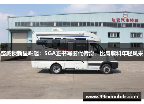 路威谈新星崛起：SGA正书写时代传奇，比肩詹科年轻风采