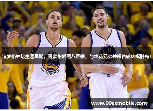 追梦格林忆生涯早期，勇蜜挚爱黑八赛季，与水花兄弟共叹首轮庆祝时光！