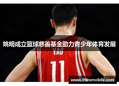 姚明成立篮球慈善基金助力青少年体育发展